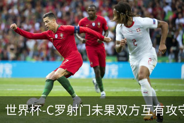 世界杯-C罗射门未果双方互有攻守 半场葡萄牙0-0哥伦比亚
