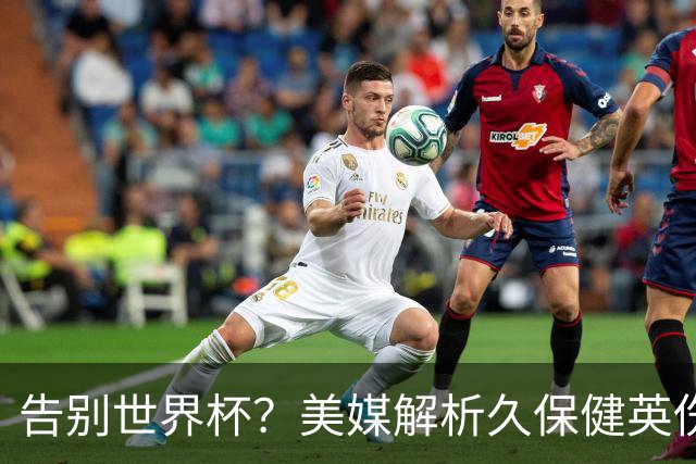 告别世界杯？美媒解析久保健英伤情 最严重需恢复四到六周