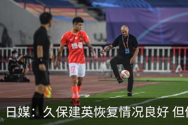 日媒：久保建英恢复情况良好 但仍或缺席与巴西的淘汰赛