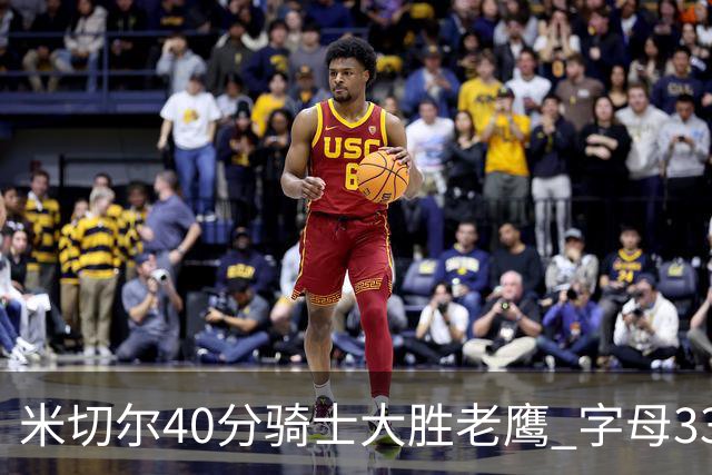 米切尔40分骑士大胜老鹰 字母33+10雄鹿灭热火