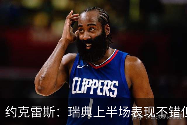 约克雷斯：瑞典上半场表现不错但缺少运气，我被肘击但没有判罚