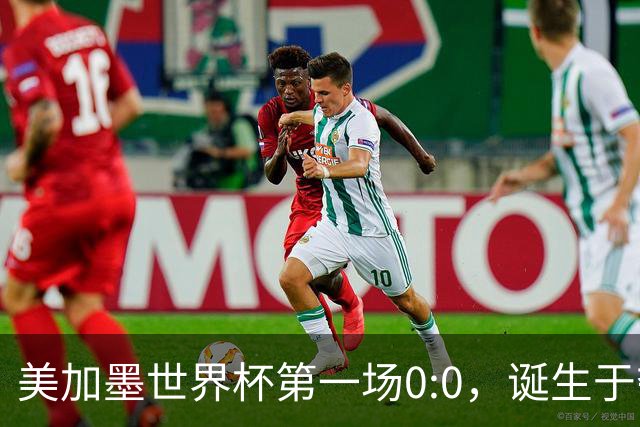 美加墨世界杯第一场0:0，诞生于夺冠大热与世界杯新军之间