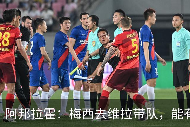 阿邦拉霍：梅西去维拉带队，能有英超冠军和欧冠冠军！