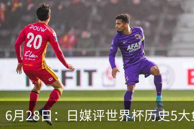 6月28日：日媒评世界杯历史5大鱼腩球队，亚洲独占4席，中国男足在列