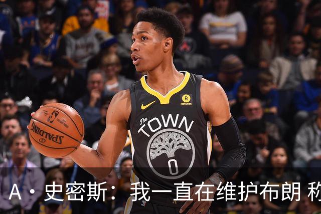 A·史密斯：我一直在维护布朗 称赞他是超级巨星级别的天赋