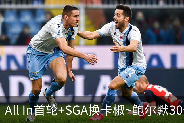 All In首轮+SGA换卡椒~鲍尔默30亿美元豪赌没摸到总决赛地板
